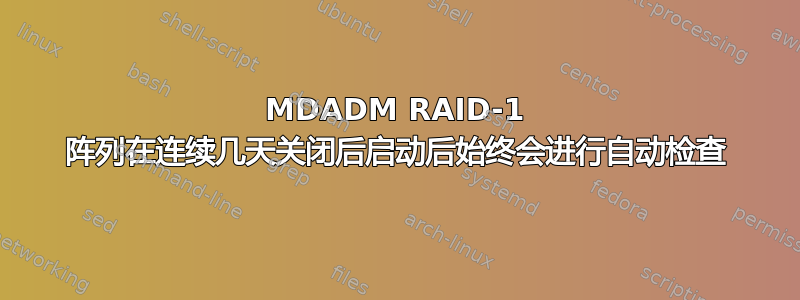 MDADM RAID-1 阵列在连续几天关闭后启动后始终会进行自动检查