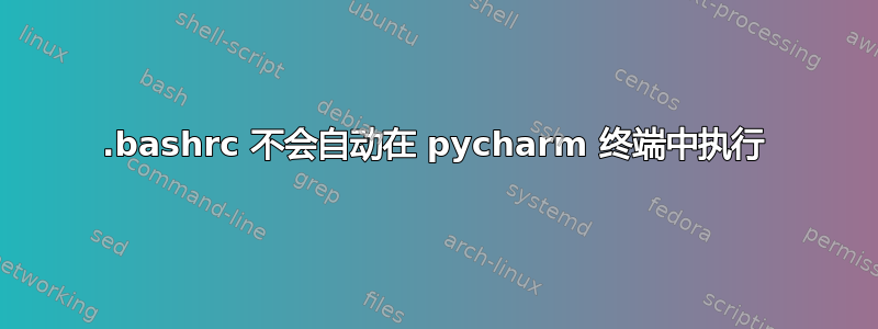 .bashrc 不会自动在 pycharm 终端中执行