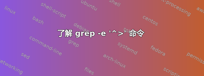 了解 grep -e '^>' 命令