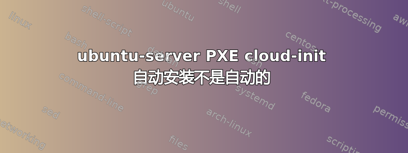 ubuntu-server PXE cloud-init 自动安装不是自动的