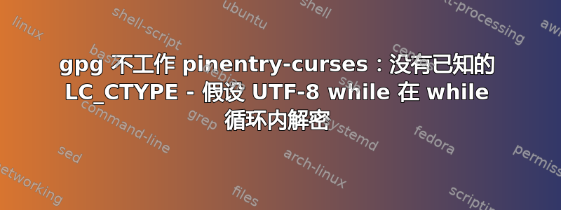 gpg 不工作 pinentry-curses：没有已知的 LC_CTYPE - 假设 UTF-8 while 在 while 循环内解密