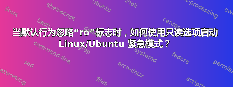 当默认行为忽略“ro”标志时，如何使用只读选项启动 Linux/Ubuntu 紧急模式？