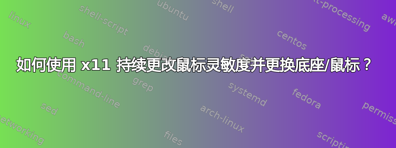 如何使用 x11 持续更改鼠标灵敏度并更换底座/鼠标？