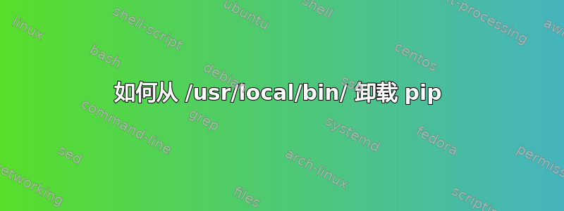 如何从 /usr/local/bin/ 卸载 pip