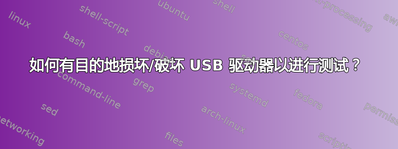 如何有目的地损坏/破坏 USB 驱动器以进行测试？