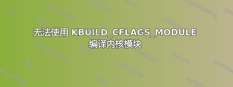 无法使用 KBUILD_CFLAGS_MODULE 编译内核模块