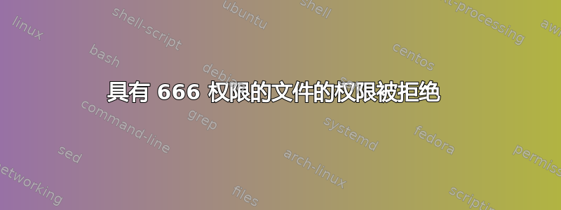 具有 666 权限的文件的权限被拒绝 