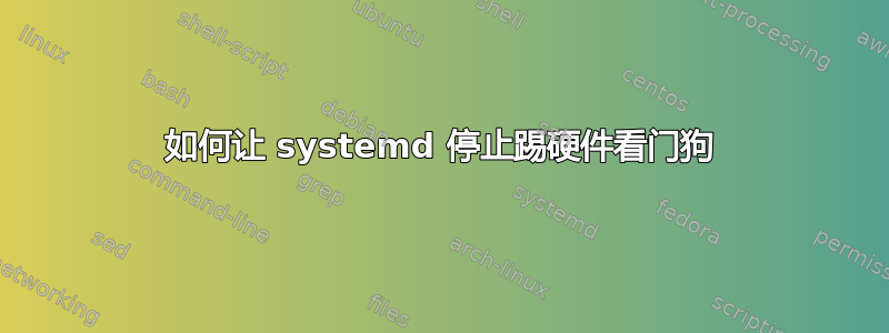 如何让 systemd 停止踢硬件看门狗