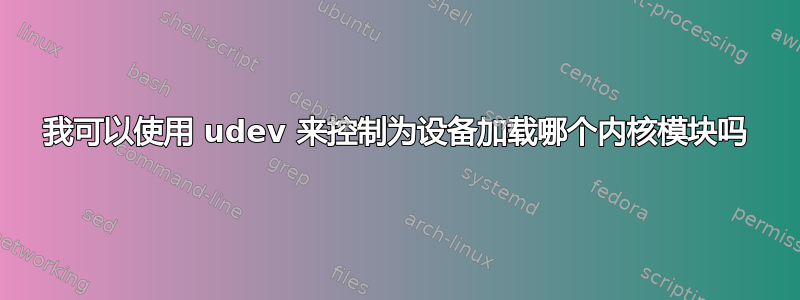 我可以使用 udev 来控制为设备加载哪个内核模块吗