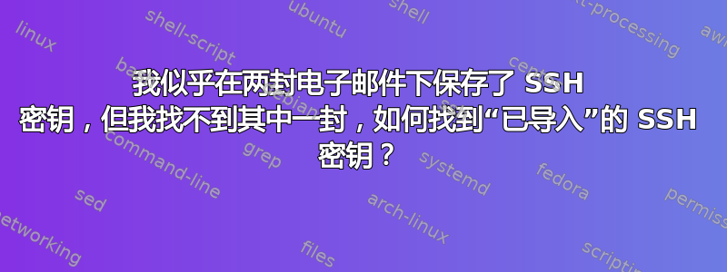 我似乎在两封电子邮件下保存了 SSH 密钥，但我找不到其中一封，如何找到“已导入”的 SSH 密钥？