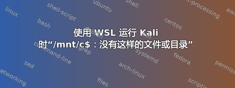 使用 WSL 运行 Kali 时“/mnt/c$：没有这样的文件或目录”