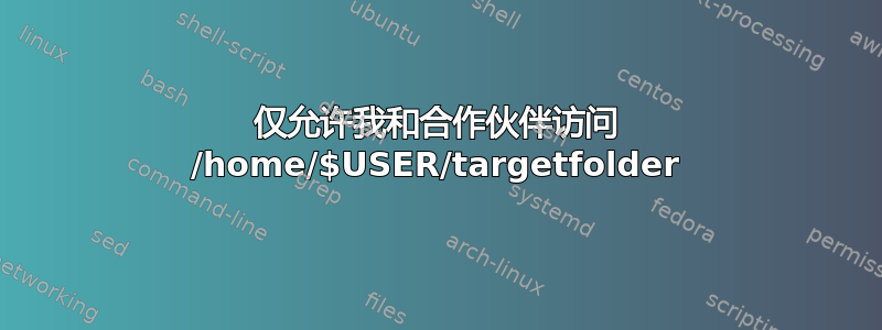 仅允许我和合作伙伴访问 /home/$USER/targetfolder