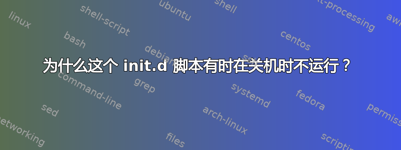 为什么这个 init.d 脚本有时在关机时不运行？