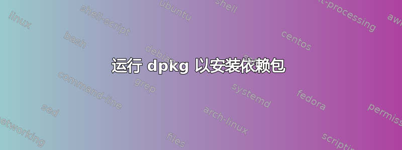 运行 dpkg 以安装依赖包