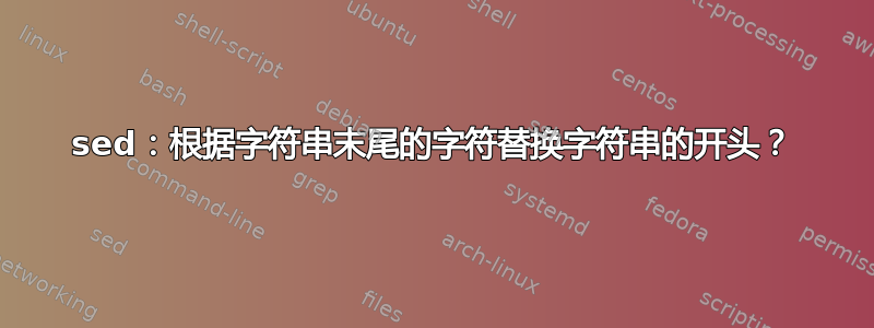 sed：根据字符串末尾的字符替换字符串的开头？