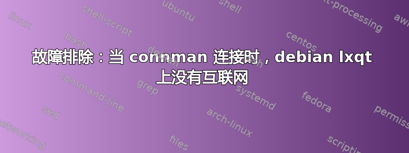 故障排除：当 connman 连接时，debian lxqt 上没有互联网