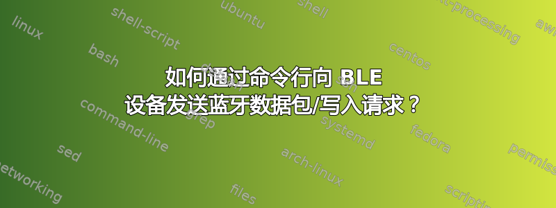 如何通过命令行向 BLE 设备发送蓝牙数据包/写入请求？