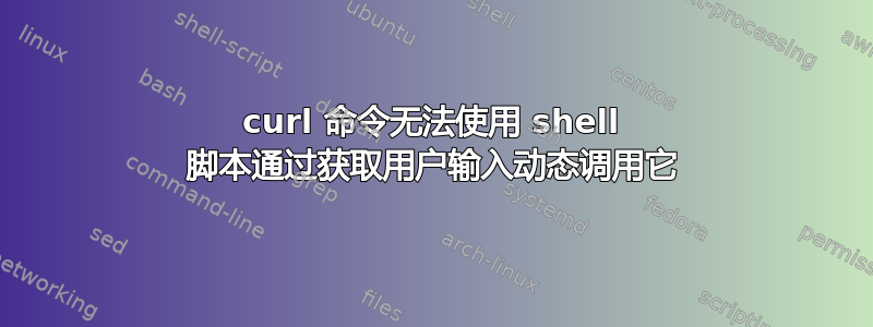 curl 命令无法使用 shell 脚本通过获取用户输入动态调用它