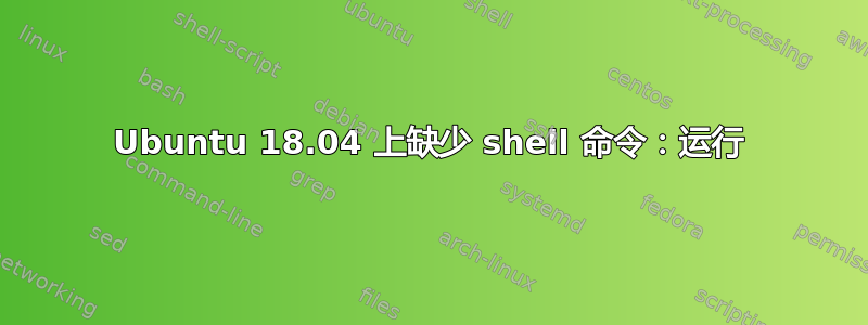 Ubuntu 18.04 上缺少 shell 命令：运行