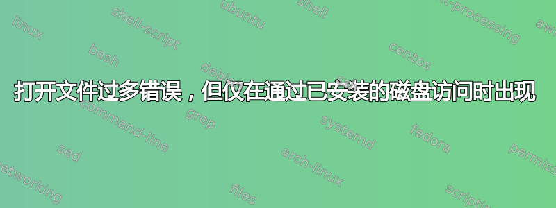 打开文件过多错误，但仅在通过已安装的磁盘访问时出现