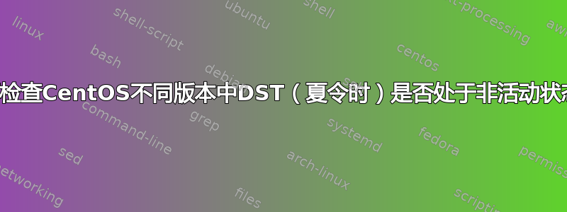 如何检查CentOS不同版本中DST（夏令时）是否处于非活动状态？