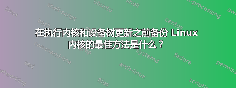 在执行内核和设备树更新之前备份 Linux 内核的最佳方法是什么？