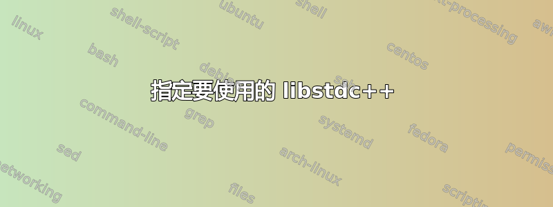 指定要使用的 libstdc++