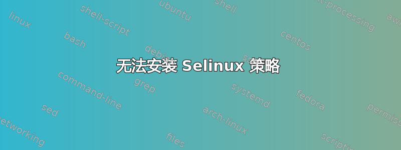 无法安装 Selinux 策略