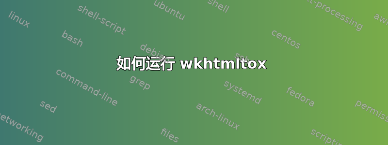 如何运行 wkhtmltox