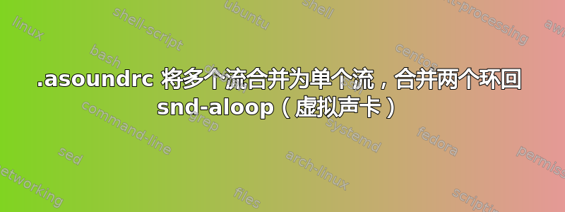 .asoundrc 将多个流合并为单个流，合并两个环回 snd-aloop（虚拟声卡）