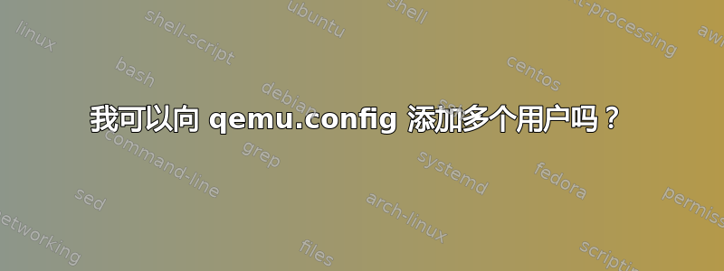 我可以向 qemu.config 添加多个用户吗？