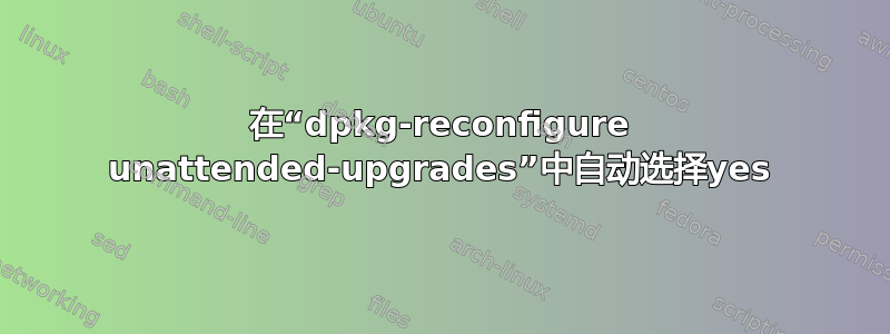 在“dpkg-reconfigure unattended-upgrades”中自动选择yes