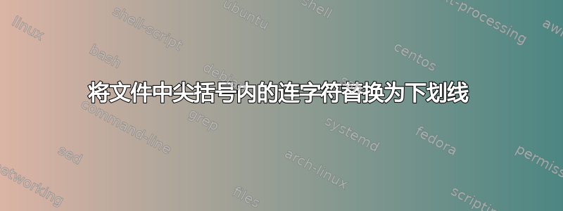 将文件中尖括号内的连字符替换为下划线