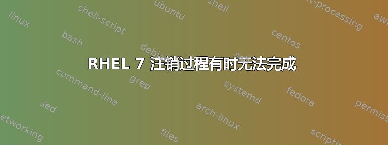 RHEL 7 注销过程有时无法完成