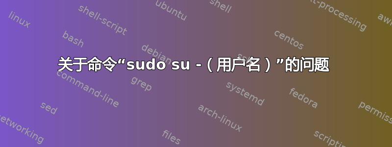 关于命令“sudo su -（用户名）”的问题