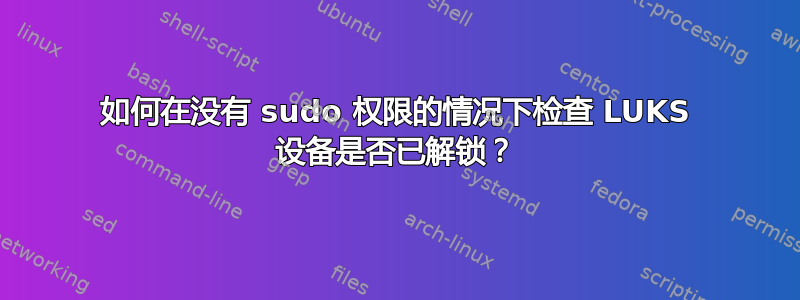 如何在没有 sudo 权限的情况下检查 LUKS 设备是否已解锁？