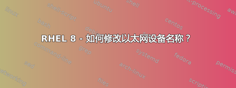 RHEL 8 - 如何修改以太网设备名称？