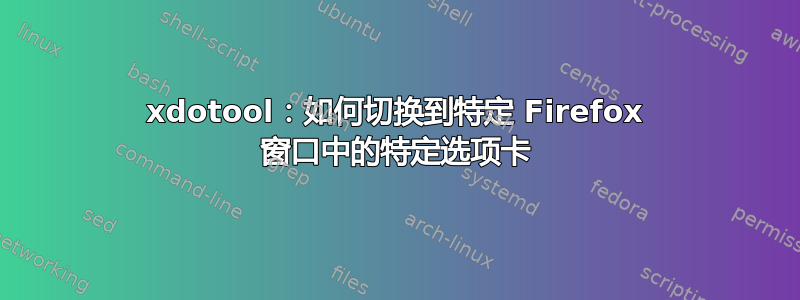 xdotool：如何切换到特定 Firefox 窗口中的特定选项卡