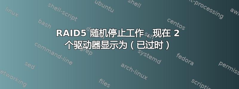 RAID5 随机停止工作，现在 2 个驱动器显示为（已过时）