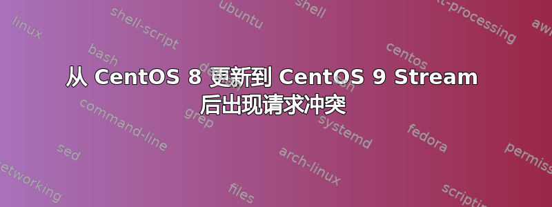 从 CentOS 8 更新到 CentOS 9 Stream 后出现请求冲突