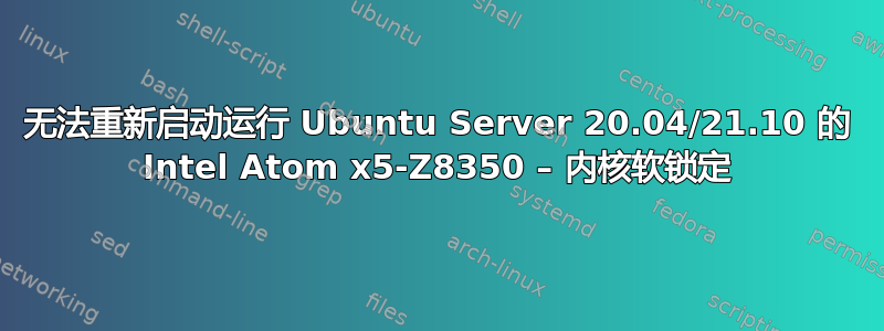 无法重新启动运行 Ubuntu Server 20.04/21.10 的 Intel Atom x5-Z8350 – 内核软锁定