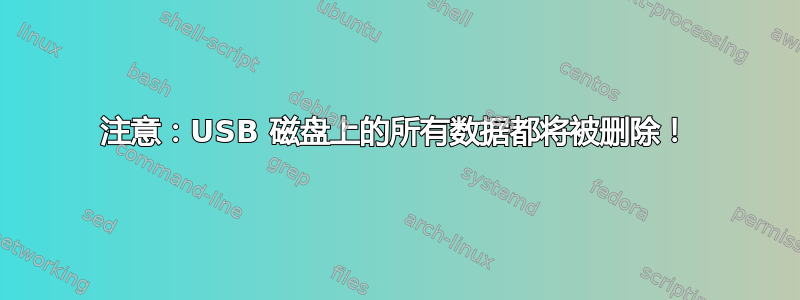 注意：USB 磁盘上的所有数据都将被删除！