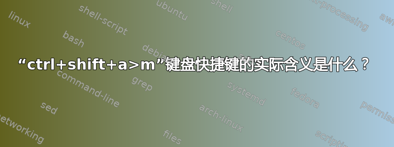 “ctrl+shift+a>m”键盘快捷键的实际含义是什么？