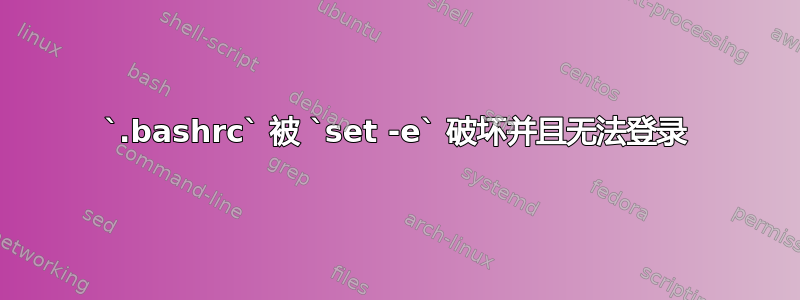 `.bashrc` 被 `set -e` 破坏并且无法登录