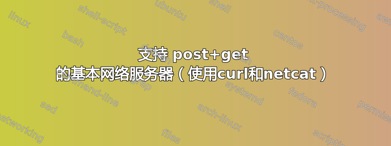 支持 post+get 的基本网络服务器（使用curl和netcat）