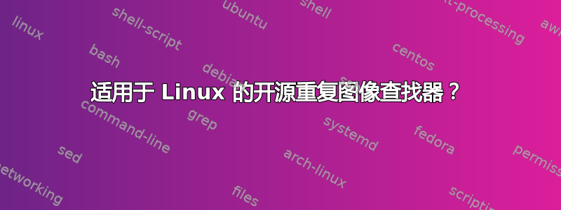 适用于 Linux 的开源重复图像查找器？