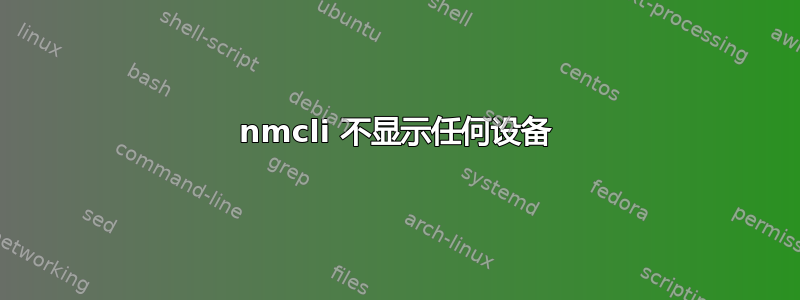 nmcli 不显示任何设备