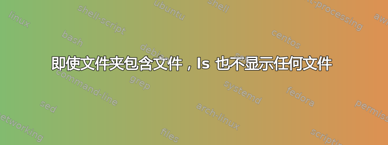 即使文件夹包含文件，ls 也不显示任何文件