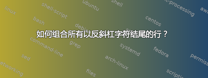 如何组合所有以反斜杠字符结尾的行？