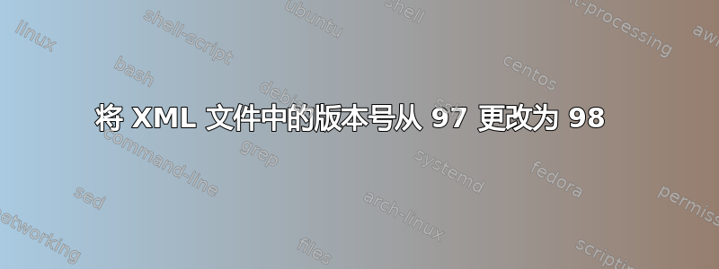 将 XML 文件中的版本号从 97 更改为 98 